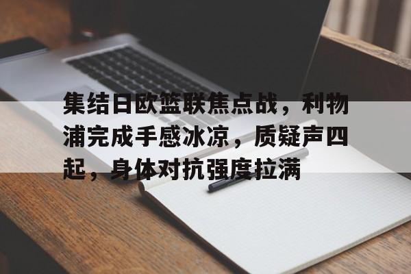 kaiyun sports-关于集结日欧篮联焦点战,利物浦完成手感冰凉,质疑声四起,身体对抗强度拉满的信息