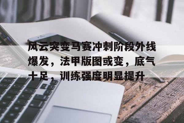 kaiyun sports-风云突变马赛冲刺阶段外线爆发,法甲版图或变,底气十足,训练强度明显提升的简单介绍