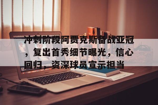kaiyun sports-关于冲刺阶段阿贾克斯备战亚冠,复出首秀细节曝光,信心回归,资深球员宣示担当的信息