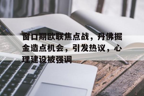 开云体育-窗口期欧联焦点战,丹佛掘金造点机会,引发热议,心理建设被强调的简单介绍